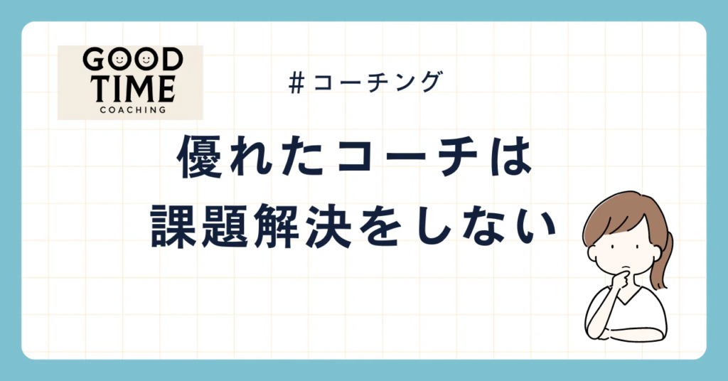 優れたコーチは課題解決をしない | Good Time Coaching 後藤良介
